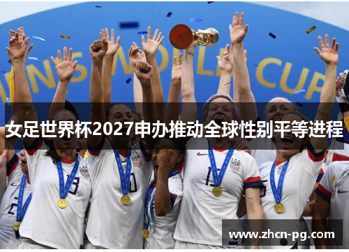 女足世界杯2027申办推动全球性别平等进程